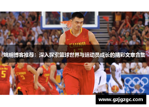 姚明博客推荐：深入探索篮球世界与运动员成长的精彩文章合集