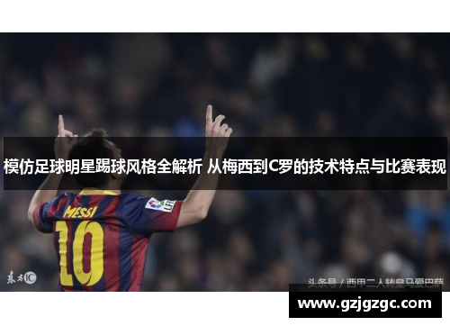 模仿足球明星踢球风格全解析 从梅西到C罗的技术特点与比赛表现