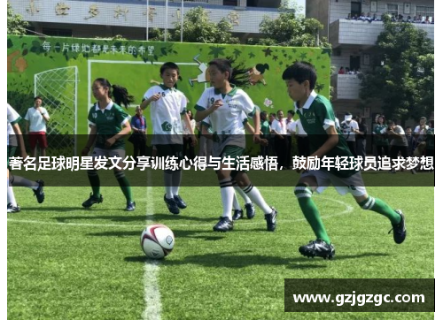 著名足球明星发文分享训练心得与生活感悟，鼓励年轻球员追求梦想