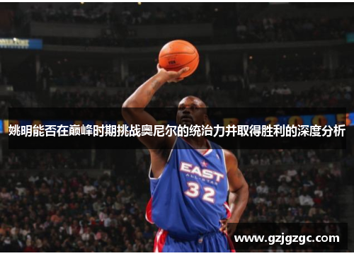 姚明能否在巅峰时期挑战奥尼尔的统治力并取得胜利的深度分析