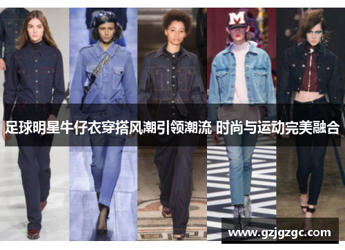 足球明星牛仔衣穿搭风潮引领潮流 时尚与运动完美融合