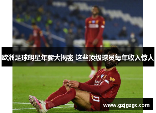 欧洲足球明星年薪大揭密 这些顶级球员每年收入惊人