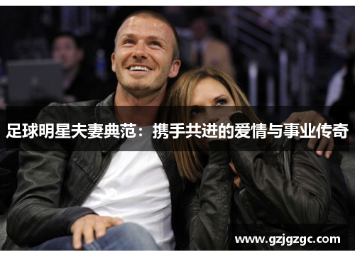 足球明星夫妻典范：携手共进的爱情与事业传奇