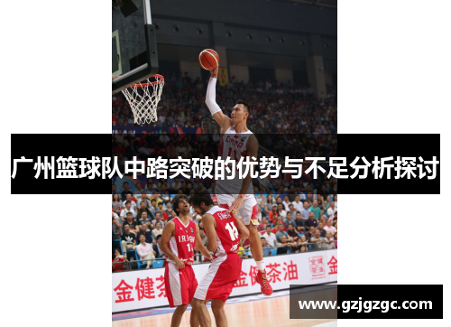 广州篮球队中路突破的优势与不足分析探讨