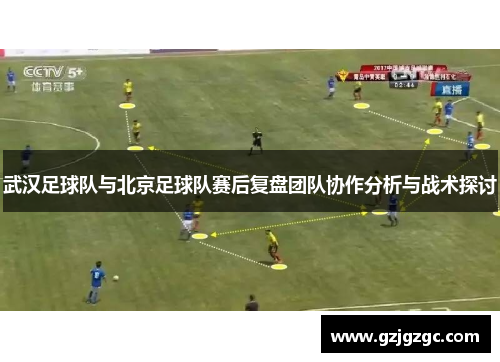 武汉足球队与北京足球队赛后复盘团队协作分析与战术探讨