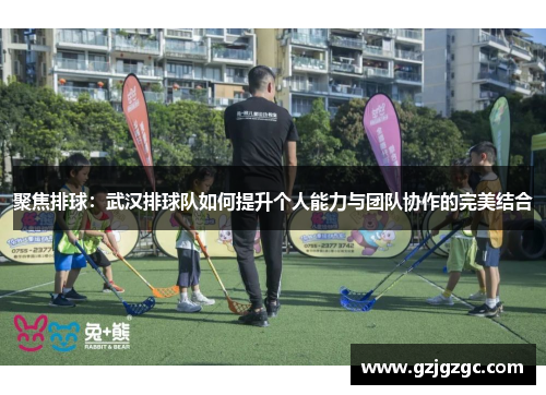 聚焦排球：武汉排球队如何提升个人能力与团队协作的完美结合
