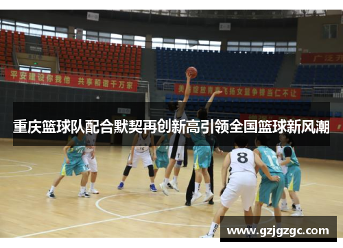 重庆篮球队配合默契再创新高引领全国篮球新风潮