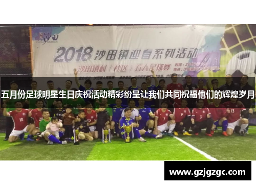 五月份足球明星生日庆祝活动精彩纷呈让我们共同祝福他们的辉煌岁月