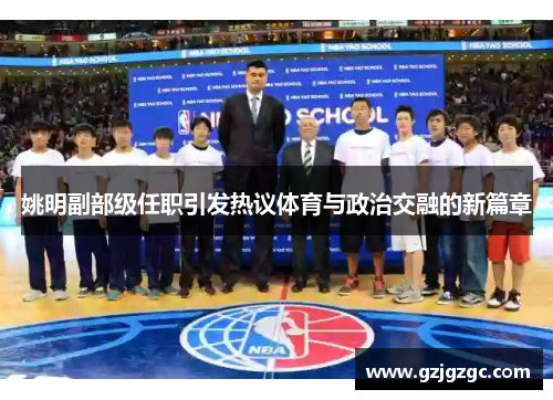 姚明副部级任职引发热议体育与政治交融的新篇章