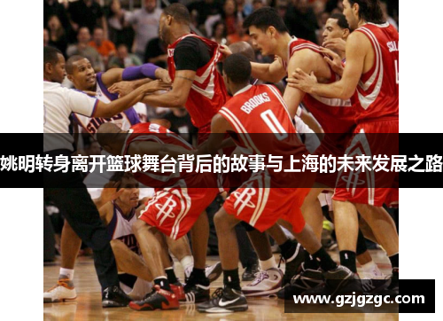 姚明转身离开篮球舞台背后的故事与上海的未来发展之路