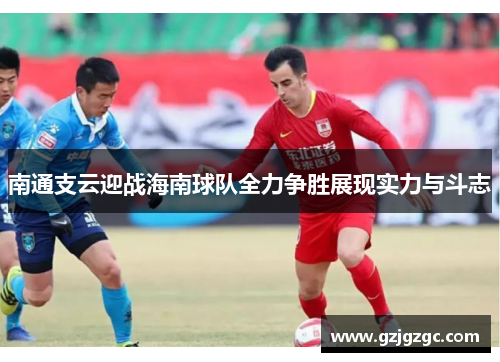 南通支云迎战海南球队全力争胜展现实力与斗志