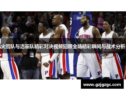 火箭队与活塞队精彩对决视频回顾全场精彩瞬间与战术分析